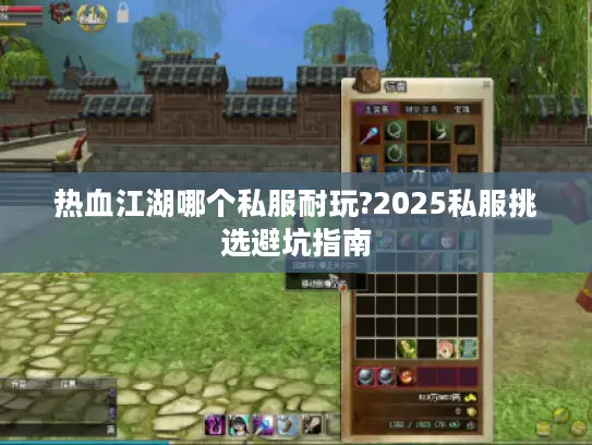 热血江湖哪个私服耐玩?2025私服挑选避坑指南