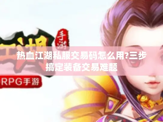 热血江湖私服交易码怎么用?三步搞定装备交易难题
