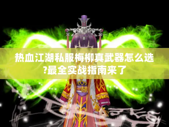 热血江湖私服梅柳真武器怎么选?最全实战指南来了 热血江湖私服梅柳真武器怎么选?最全实战指南来了