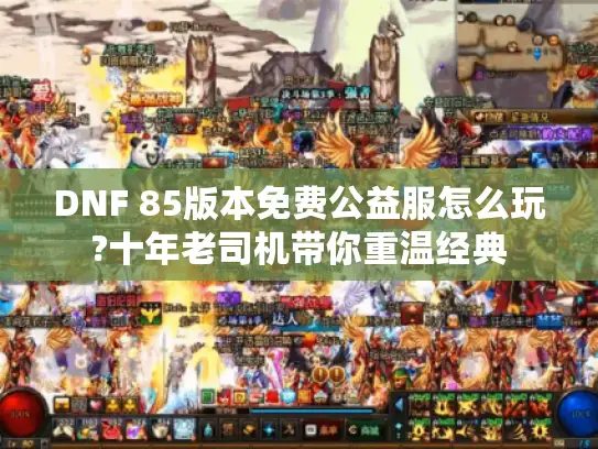 DNF 85版本免费公益服怎么玩?十年老司机带你重温经典