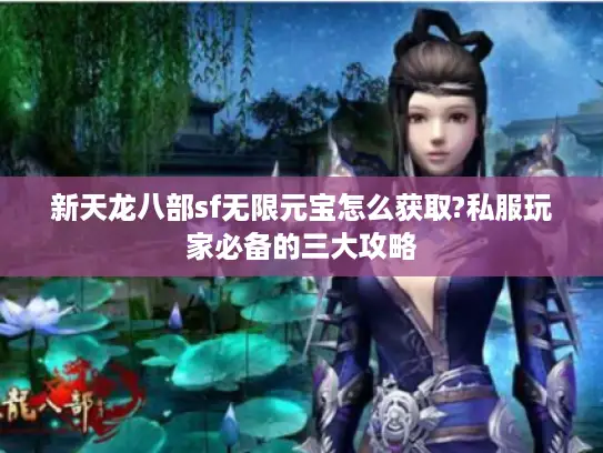 新天龙八部sf无限元宝怎么获取?私服玩家必备的三大攻略 新天龙八部sf无限元宝怎么获取?私服玩家必备的三大攻略