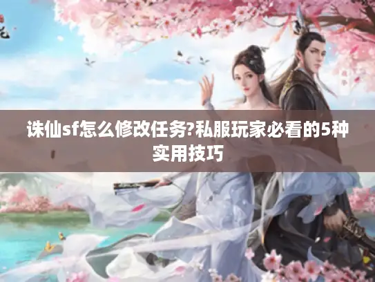 诛仙sf怎么修改任务?私服玩家必看的5种实用技巧