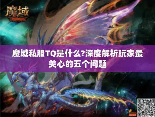 魔域私服TQ是什么?深度解析玩家最关心的五个问题 魔域私服TQ是什么?深度解析玩家最关心的五个问题