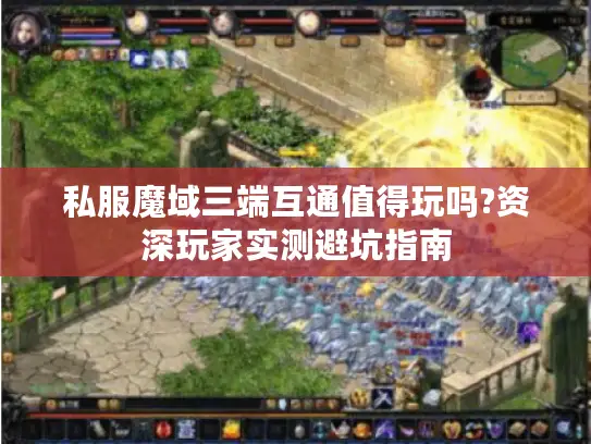 私服魔域三端互通值得玩吗?资深玩家实测避坑指南 私服魔域三端互通值得玩吗?资深玩家实测避坑指南