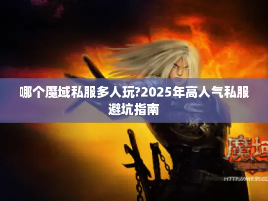 哪个魔域私服多人玩?2025年高人气私服避坑指南