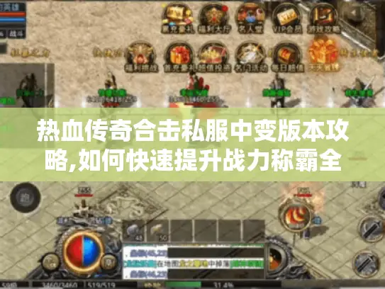 热血传奇合击私服中变版本攻略,如何快速提升战力称霸全服?