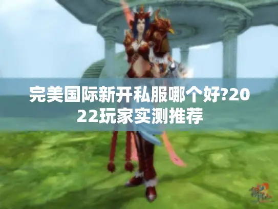 完美国际新开私服哪个好?2022玩家实测推荐