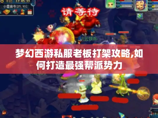 梦幻西游私服老板打架攻略,如何打造最强帮派势力