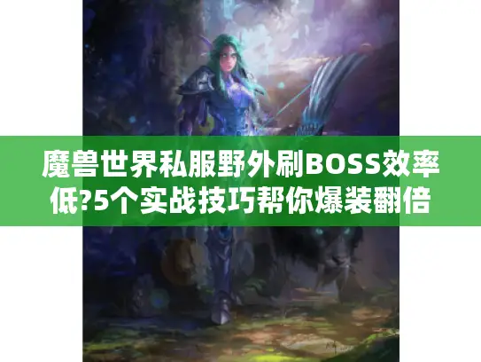 魔兽世界私服野外刷BOSS效率低?5个实战技巧帮你爆装翻倍 魔兽世界私服野外刷BOSS效率低?5个实战技巧帮你爆装翻倍