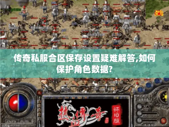 传奇私服合区保存设置疑难解答,如何保护角色数据?