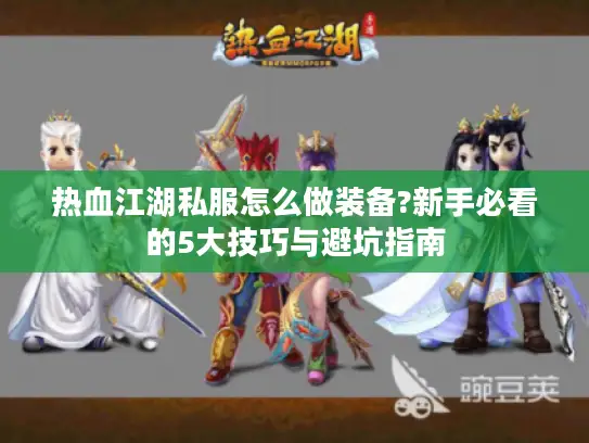 热血江湖私服怎么做装备?新手必看的5大技巧与避坑指南