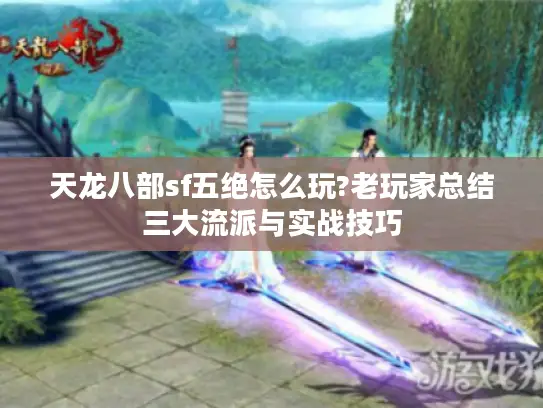 天龙八部sf五绝怎么玩?老玩家总结三大流派与实战技巧