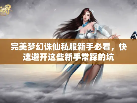完美梦幻诛仙私服新手必看，快速避开这些新手常踩的坑