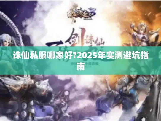 诛仙私服哪家好?2025年实测避坑指南