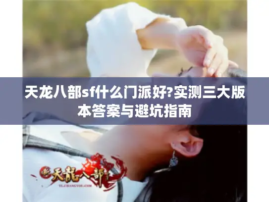 天龙八部sf什么门派好?实测三大版本答案与避坑指南