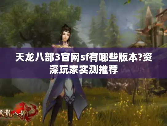 天龙八部3官网sf有哪些版本?资深玩家实测推荐