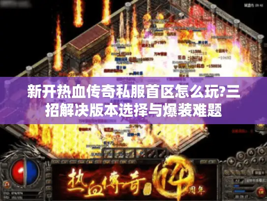新开热血传奇私服首区怎么玩?三招解决版本选择与爆装难题