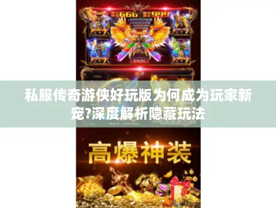 私服传奇游侠好玩版为何成为玩家新宠?深度解析隐藏玩法