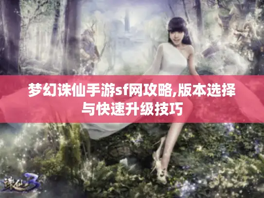 梦幻诛仙手游sf网攻略,版本选择与快速升级技巧