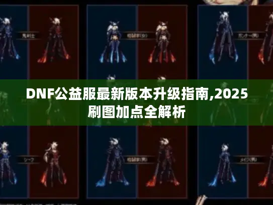 DNF公益服最新版本升级指南,2025刷图加点全解析