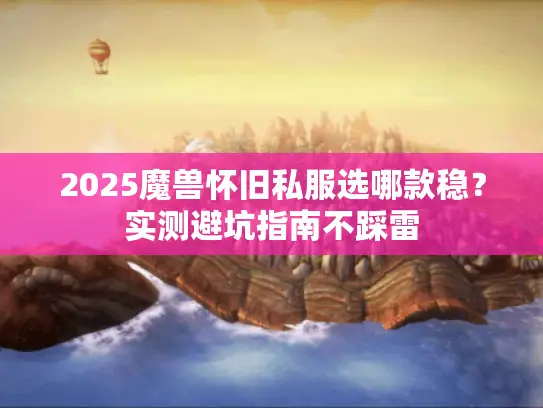 2025魔兽怀旧私服选哪款稳？实测避坑指南不踩雷