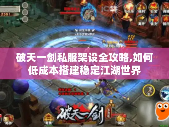 破天一剑私服架设全攻略,如何低成本搭建稳定江湖世界