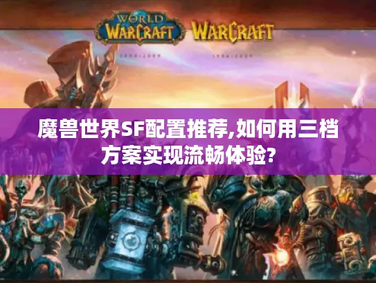 魔兽世界SF配置推荐,如何用三档方案实现流畅体验?