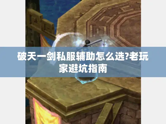 破天一剑私服辅助怎么选?老玩家避坑指南