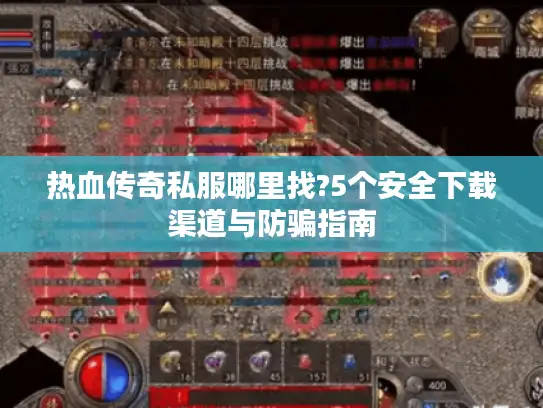 热血传奇私服哪里找?5个安全下载渠道与防骗指南