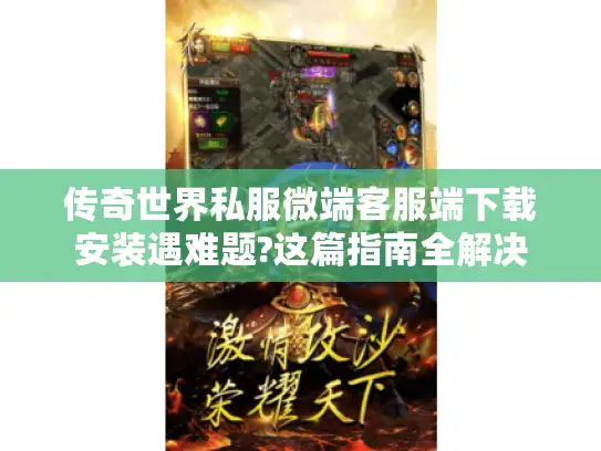 传奇世界私服微端客服端下载安装遇难题?这篇指南全解决