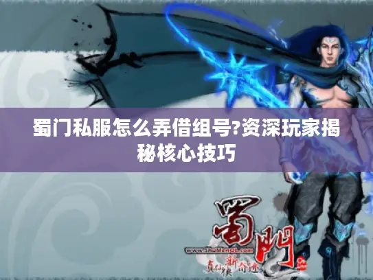 蜀门私服怎么弄借组号?资深玩家揭秘核心技巧