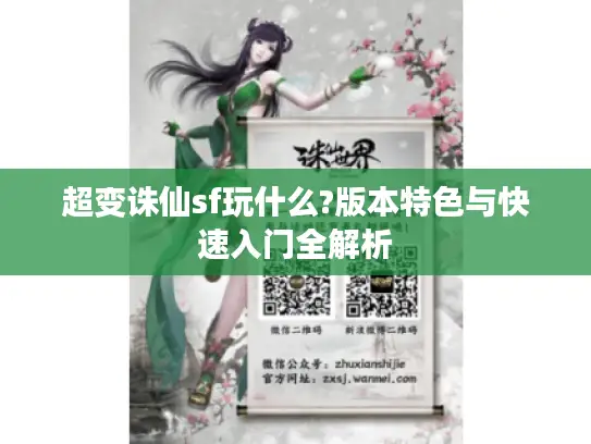 超变诛仙sf玩什么?版本特色与快速入门全解析 超变诛仙sf玩什么?版本特色与快速入门全解析