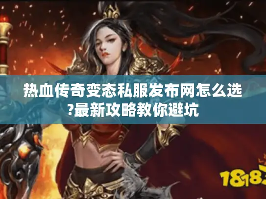 热血传奇变态私服发布网怎么选?最新攻略教你避坑 热血传奇变态私服发布网怎么选?最新攻略教你避坑