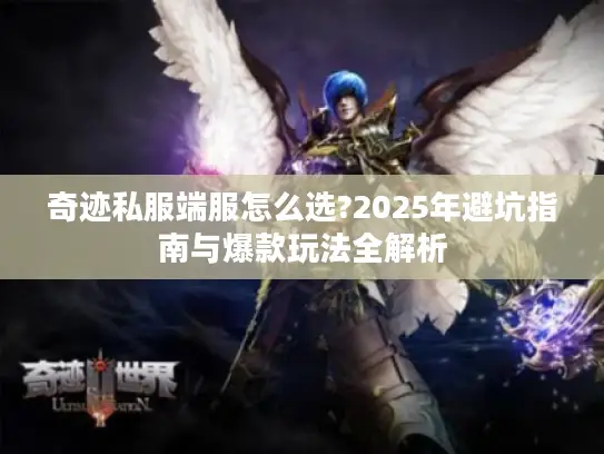 奇迹私服端服怎么选?2025年避坑指南与爆款玩法全解析