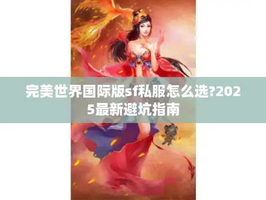 完美世界国际版sf私服怎么选?2025最新避坑指南 完美世界国际版sf私服怎么选?2025最新避坑指南