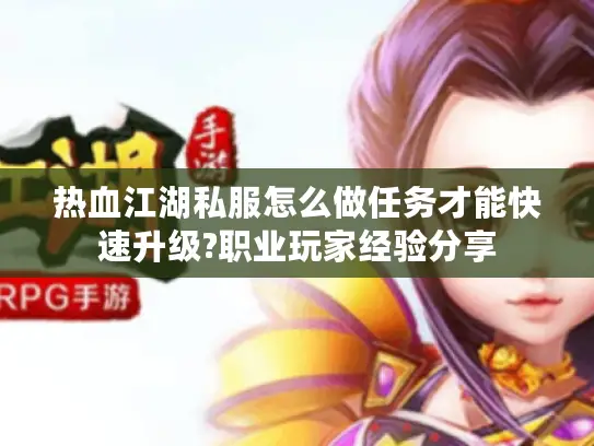 热血江湖私服怎么做任务才能快速升级?职业玩家经验分享 热血江湖私服怎么做任务才能快速升级?职业玩家经验分享