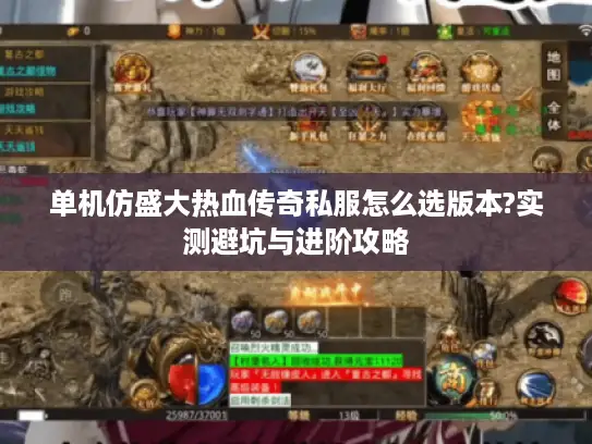 单机仿盛大热血传奇私服怎么选版本?实测避坑与进阶攻略