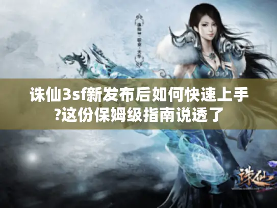 诛仙3sf新发布后如何快速上手?这份保姆级指南说透了
