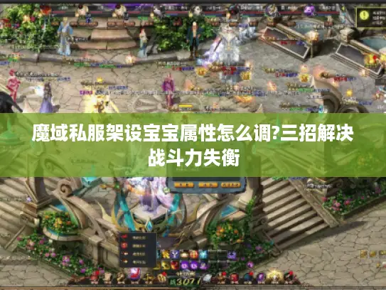 魔域私服架设宝宝属性怎么调?三招解决战斗力失衡