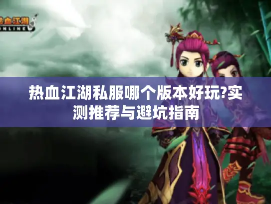 热血江湖私服哪个版本好玩?实测推荐与避坑指南