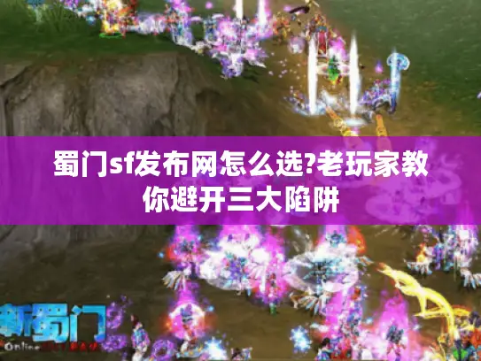 蜀门sf发布网怎么选?老玩家教你避开三大陷阱