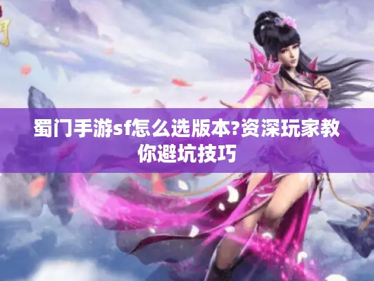 蜀门手游sf怎么选版本?资深玩家教你避坑技巧 蜀门手游sf怎么选版本?资深玩家教你避坑技巧