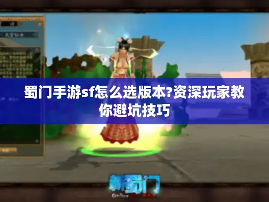 蜀门手游sf怎么选版本?资深玩家教你避坑技巧 蜀门手游sf怎么选版本?资深玩家教你避坑技巧
