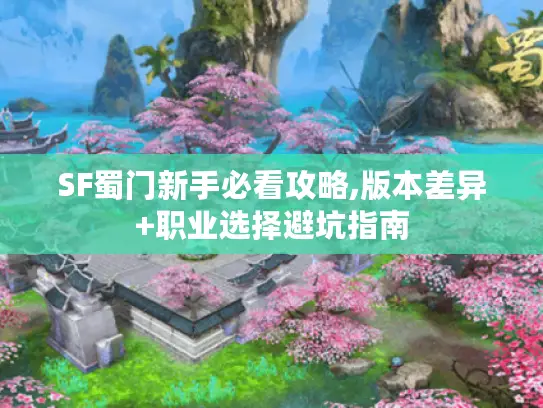 SF蜀门新手必看攻略,版本差异+职业选择避坑指南