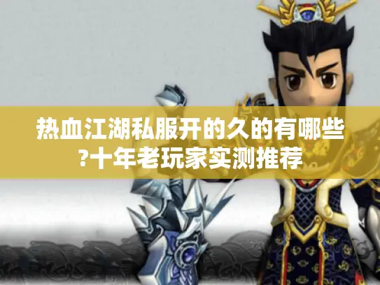 热血江湖私服开的久的有哪些?十年老玩家实测推荐
