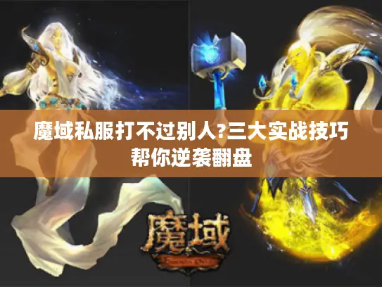 魔域私服打不过别人?三大实战技巧帮你逆袭翻盘 魔域私服打不过别人?三大实战技巧帮你逆袭翻盘