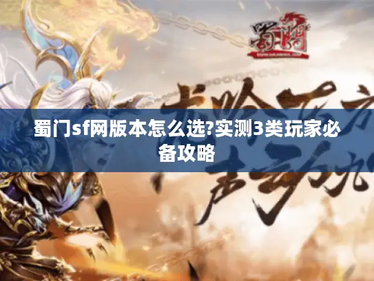蜀门sf网版本怎么选?实测3类玩家必备攻略 蜀门sf网版本怎么选?实测3类玩家必备攻略