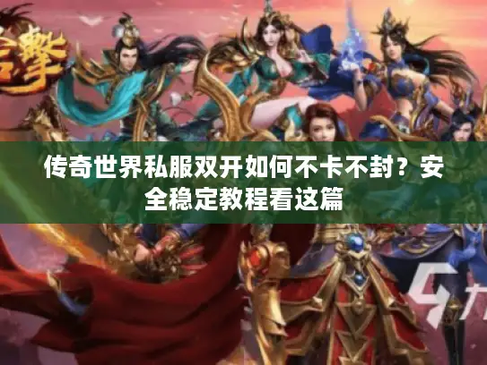 传奇世界私服双开如何不卡不封？安全稳定教程看这篇