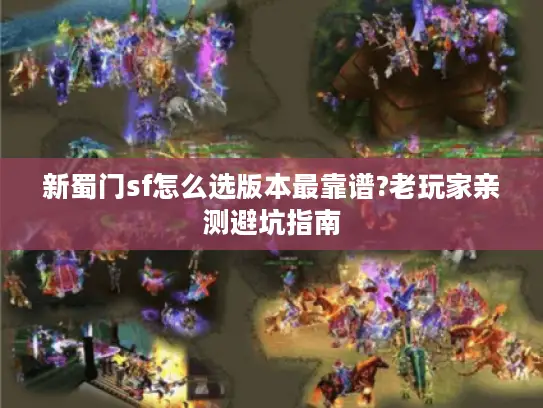 新蜀门sf怎么选版本最靠谱?老玩家亲测避坑指南