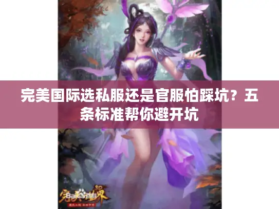 完美国际选私服还是官服怕踩坑？五条标准帮你避开坑